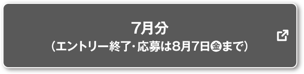 7月分 (エントリー終了・応募は8月7日(金)まで) 別ウィンドウで開きます