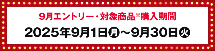 9月エントリー・対象商品※購入期間 2025年9月1日(月)〜9月30日(火)