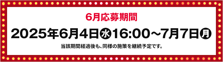 6月応募期間 2025年6月4日(水)16:00〜7月7日(月)