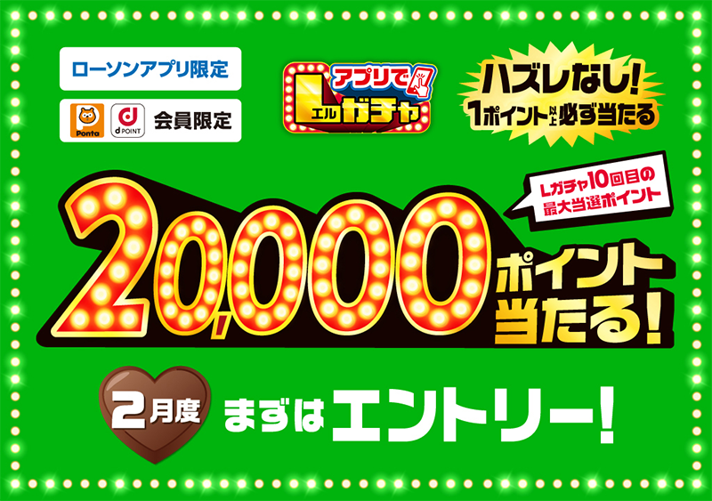 ローソンアプリ限定 Pontaポイント dポイント会員限定 アプリでLガチャ ハズレなし！ 1ポイント以上必ず当たる Lガチャ10回目の最大当選ポイント 20,000ポイント当たる！ 2月度 まずはエントリー！