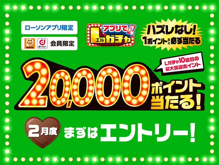 ローソンアプリ限定 Pontaポイント dポイント会員限定 アプリでLガチャ ハズレなし！ 1ポイント以上必ず当たる Lガチャ10回目の最大当選ポイント 20,000ポイント当たる！ 2月度 まずはエントリー！