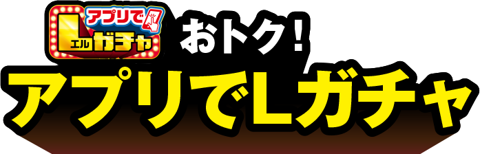 おトク！ アプリでLガチャ