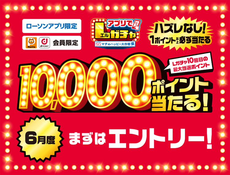 ローソンアプリ限定 Pontaポイント、dポイント会員限定 アプリでLガチャ ハズレなし！ 1ポイント以上必ず当たる Lガチャ10回目の最大当選ポイント 10,000ポイント当たる！ ６月度 まずはエントリー！