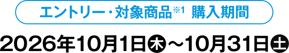 エントリー・対象商品※1 購入期間 2026年10月1日(木)〜10月31日(土)