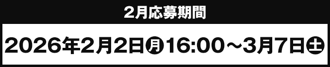 2月応募期間 2026年2月2日(月)16:00〜3月7日(土)