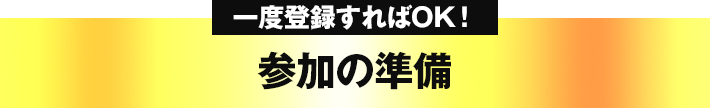 一度登録すればOK！ 参加の準備