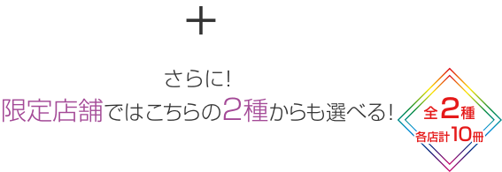 さらに！限定店舗ではこちらの2種からも選べる！ 全2種 各店計10冊