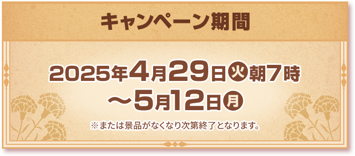 キャンペーン期間 2025年4月29日(火)朝7時〜5月12日(月) ※または景品がなくなり次第終了