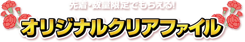 先着・数量限定でもらえる！ オリジナルクリアファイル