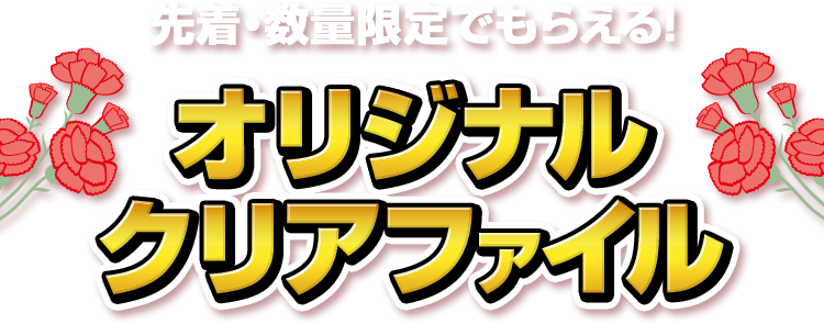先着・数量限定でもらえる！ オリジナルクリアファイル