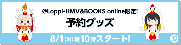 @Loppi・HMV&BOOKS online 限定！ 予約グッズ 8/1(火)朝10時スタート！