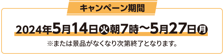 キャンペーン期間 2023年8月1日(火)朝7時〜8月14日(月) ※または景品がなくなり次第終了