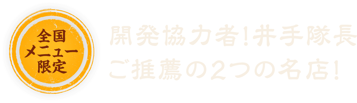全国メニュー限定　開発協力者！井手隊長ご推薦の２つの名店！