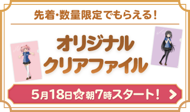 先着・数量限定でもらえる！ オリジナルクリアファイル 5月18日(火)朝7時スタート！