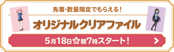 先着・数量限定でもらえる！ オリジナルクリアファイル 5月18日(火)朝7時スタート！