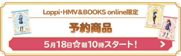 Loppi・HMV＆BOOKS online限定 予約商品 5月18日(火)朝10時スタート！