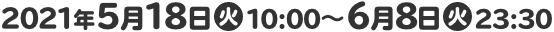 2021年5月18日(火)10:00～6月8日(火)23:30