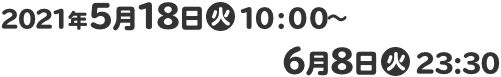 2021年5月18日(火)10:00～6月8日(火)23:30