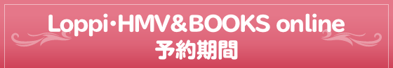 Loppi･HMV&BOOKS online 予約期間