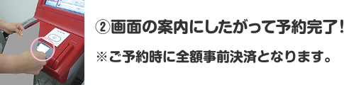 ②画面の案内にしたがって予約完了！ ※ご予約時に全額事前決済となります。