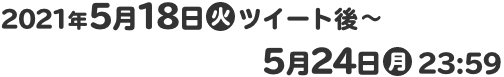 2021年5月18日(火)ツイート後～5月24日(月)23:59