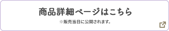商品詳細ページはこちら ※販売当日に公開されます。 別ウィンドウで開きます