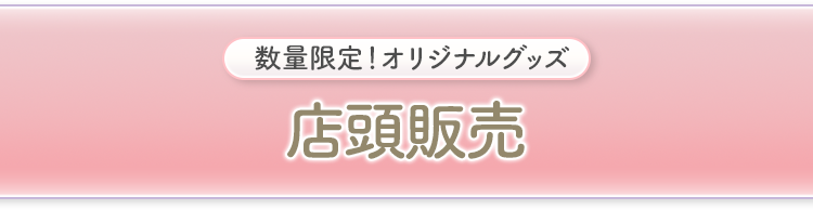 数量限定！オリジナルグッズ 店頭販売