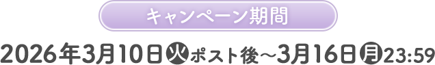 キャンペーン期間 2026年3月10日(火)ポスト後〜3月16日(月)23:59