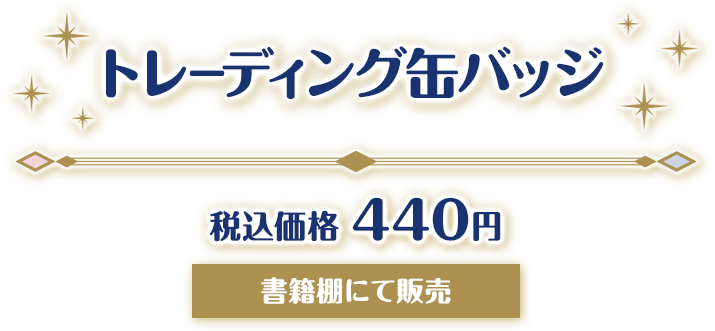 トレーディング缶バッジ 税込価格 440円 書籍棚にて発売