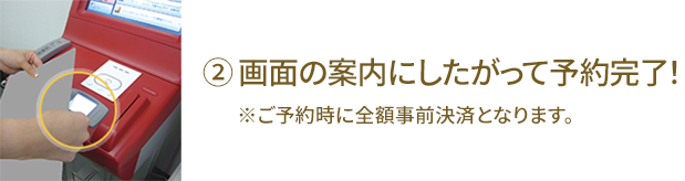 ② 画面の案内にしたがって予約完了！ ※ご予約時に全額事前決済となります。