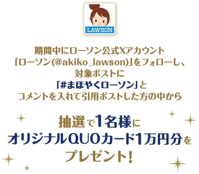 期間中にローソン公式Xアカウント「ローソン(@akiko_lawson)」をフォローし、対象ポストに「#まほやくローソン」とコメントを入れて引用ポストした方の中から抽選で1名様にオリジナルQUOカード1万円分をプレゼント!