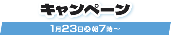 キャンペーン 1月23日(火)朝7時〜