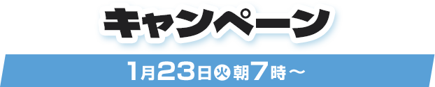 キャンペーン 1月23日(火)朝7時〜