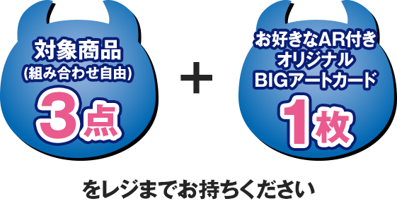 対象商品(組み合わせ自由)3点＋お好きなAR付きオリジナルBIGアートカードをレジまでお持ちください