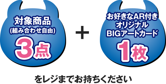 対象商品(組み合わせ自由)3点＋お好きなAR付きオリジナルBIGアートカードをレジまでお持ちください