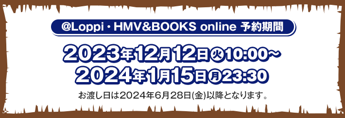 @Loppi･HMV&BOOKS online 予約期間 2023年12月12日(火)10:00〜2024年1月15日(月)23:30 お渡し日は2024年6月28日(金)以降となります。