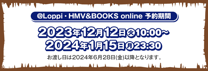 @Loppi･HMV&BOOKS online 予約期間 2023年12月12日(火)10:00〜2024年1月15日(月)23:30 お渡し日は2024年6月28日(金)以降となります。