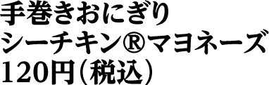 手巻きおにぎりシーチキン®マヨネーズ 120円（税込）