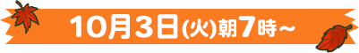 10月3日(火)朝7時〜