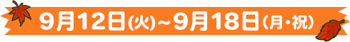 9月12日(火)〜9月18日(月・祝)