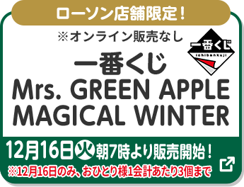 ローソン店舗限定！ ※オンライン販売なし 一番くじ Mrs. GREEN APPLE MAGICAL WINTER 12月16日(火)朝7時より発売予定！ ※12月16日のみ、一会計につきお一様3個まで 別ウィンドウで開きます