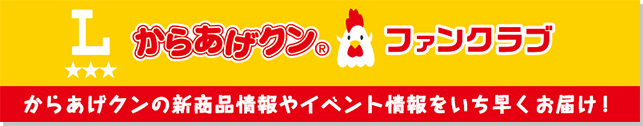 からあげクン&reg; ファンクラブ からあげクンの新商品情報やイベント情報をいち早くお届け！ 別ウィンドウで開きます