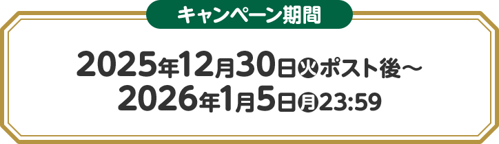キャンペーン期間 2025年12月30日(火)ポスト後〜2026年1月5日(月)23:59