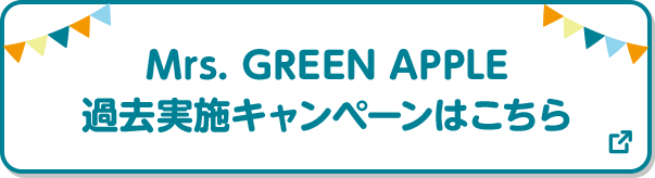 Mrs. GREEN APPLE 過去実施キャンペーンはこちら 別ウィンドウで開きます