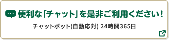 便利な「チャット」を是非ご利用ください！ チャットボット（自動応対）24時間365日 別ウィンドウで開きます