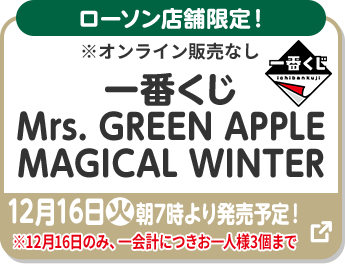 ローソン店舗限定！ ※オンライン販売なし 一番くじ Mrs. GREEN APPLE MAGICAL WINTER 12月16日(火)朝7時より発売予定！ ※12月16日のみ、一会計につきお一様3個まで 別ウィンドウで開きます