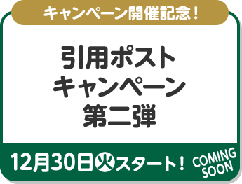 キャンペーン開催記念！ 引用ポストキャンペーン 第二弾 12月30日(火)スタート！ COMING SOON