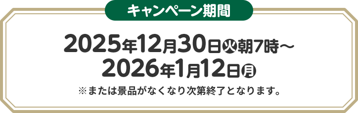 キャンペーン期間 2025年12月30日(火)朝7時〜2026年1月12日(月) ※または景品がなくなり次第終了となります。