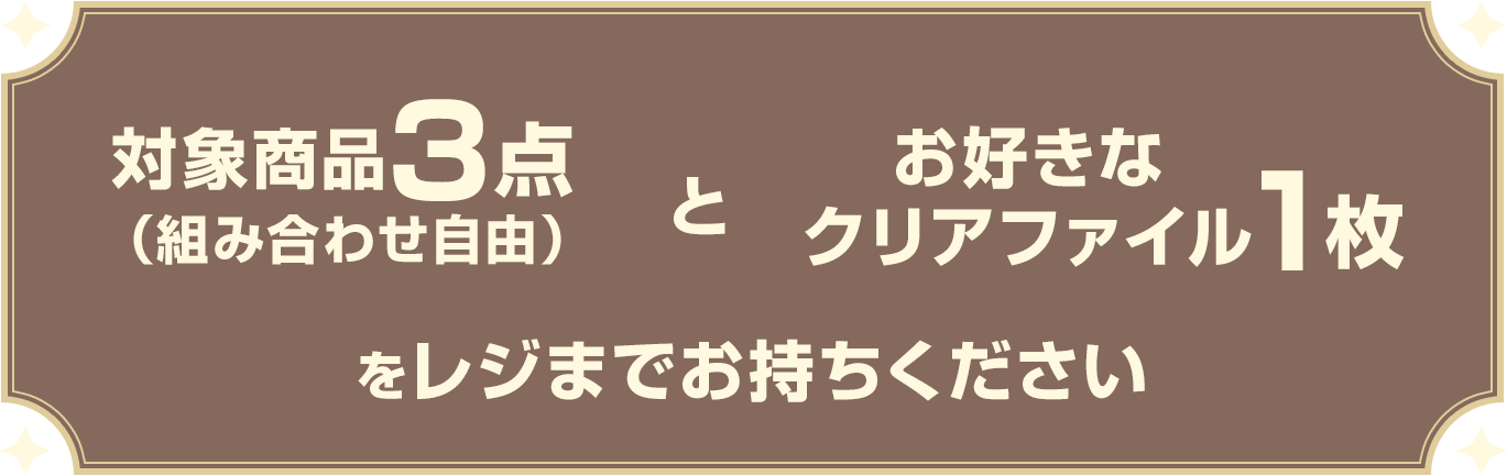 対象商品3点（組み合わせ自由）と お好きなクリアファイル1枚をレジまでお持ちください