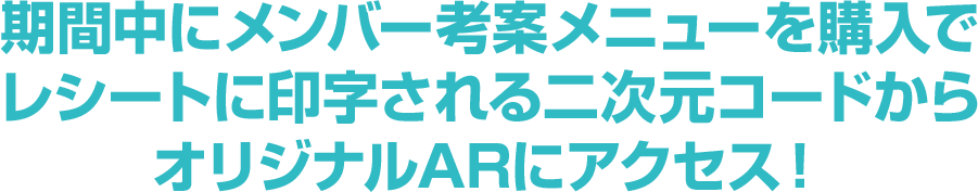期間中にメンバー考案メニューを購入でレシートに印字される二次元コードからオリジナルARにアクセス！
